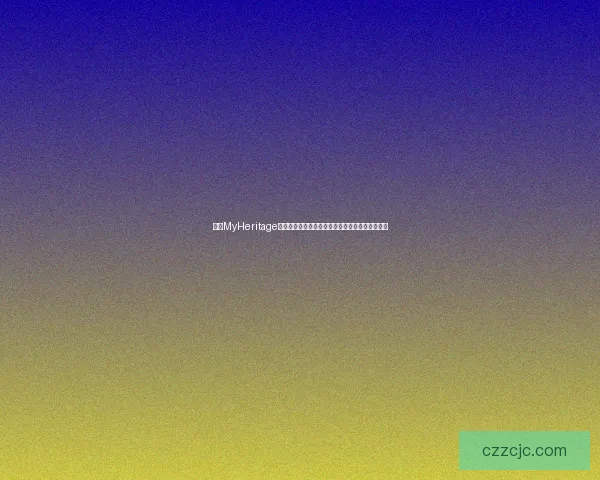 探索MyHeritage网站的家族基因遗传揭秘与族谱制作工具使用技巧